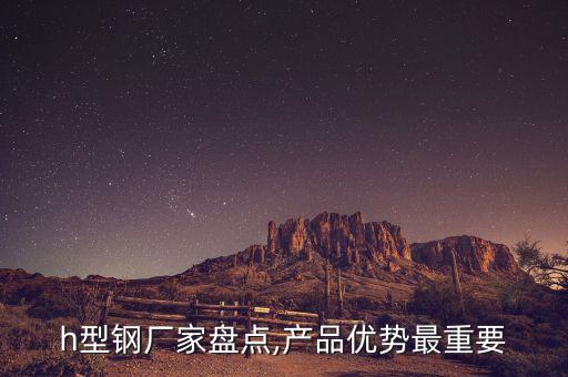 h型钢厂家盘点,产品优势最重要