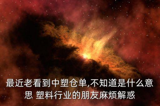 最近老看到中塑仓单,不知道是什么意思 塑料行业的朋友麻烦解惑