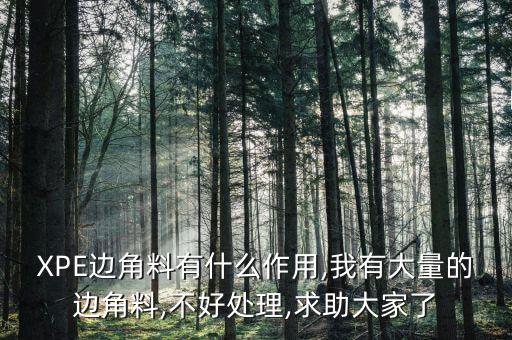XPE边角料有什么作用,我有大量的边角料,不好处理,求助大家了