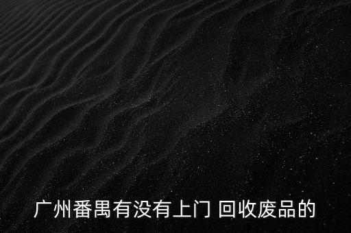 广州番禺有没有上门 回收废品的
