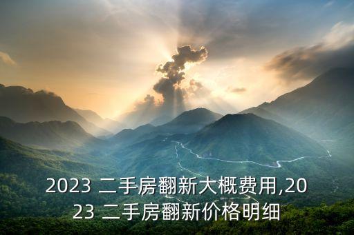 2023 二手房翻新大概费用,2023 二手房翻新价格明细