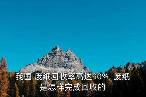 我国 废纸回收率高达90%, 废纸是怎样完成回收的