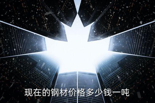 现在的钢材价格多少钱一吨