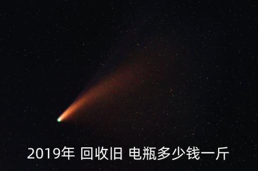 2019年 回收旧 电瓶多少钱一斤