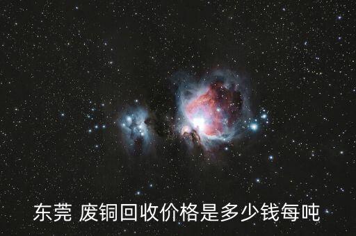 东莞 废铜回收价格是多少钱每吨