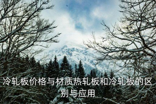 冷轧板价格与材质热轧板和冷轧板的区别与应用
