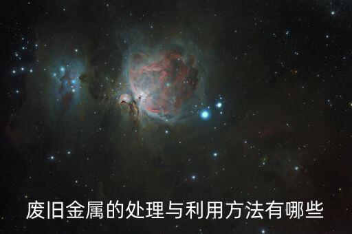 废旧金属的处理与利用方法有哪些