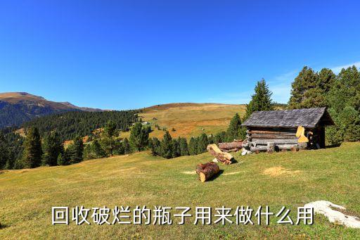  回收破烂的瓶子用来做什么用