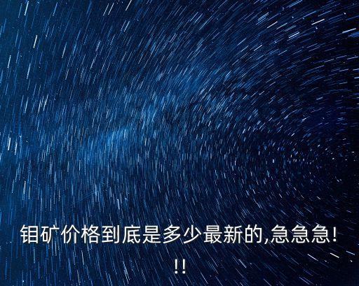 钼矿价格到底是多少最新的,急急急!!!