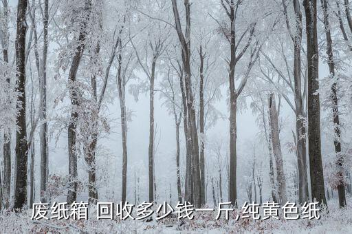 废纸箱 回收多少钱一斤,纯黄色纸