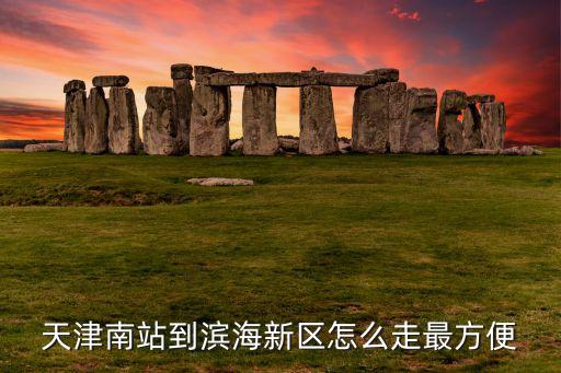 天津南站到滨海新区怎么走最方便