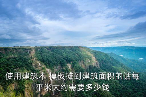 使用建筑木 模板摊到建筑面积的话每平米大约需要多少钱