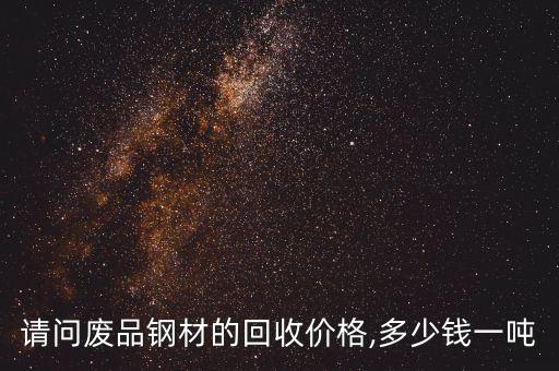 请问废品钢材的回收价格,多少钱一吨