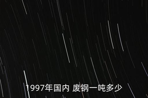 1997年国内 废钢一吨多少