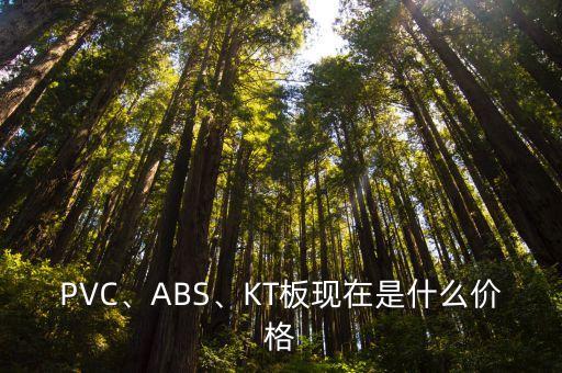 PVC、ABS、KT板现在是什么价格