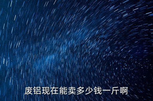 废铝线的价格,今日废铝线回收价格