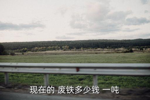 现在的 废铁多少钱 一吨