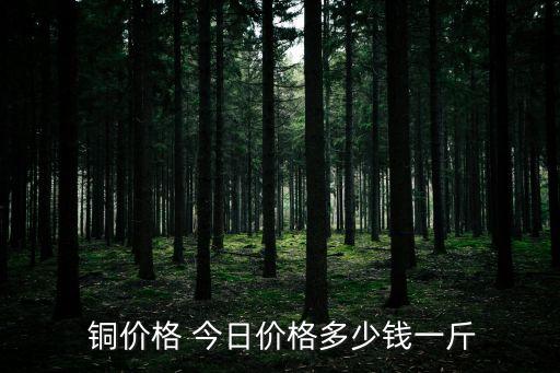 铜价格 今日价格多少钱一斤
