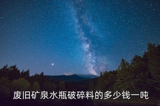  废旧矿泉水瓶破碎料的多少钱一吨
