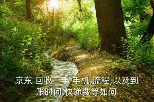京东 回收二手 手机,流程,以及到账时间,快递费等如何