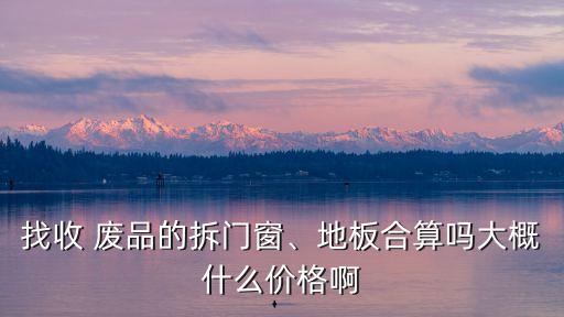 塑钢废品多少一斤,塑钢窗户卖废品多少钱一斤