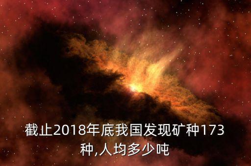 截止2018年底我国发现矿种173种,人均多少吨