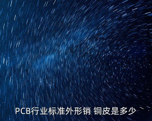 PCB行业标准外形销 铜皮是多少