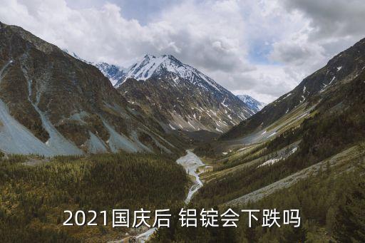 2021国庆后 铝锭会下跌吗