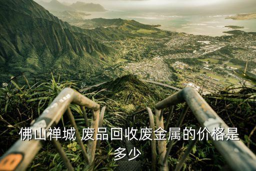  佛山禅城 废品回收废金属的价格是多少