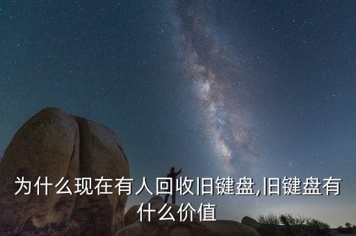 为什么现在有人回收旧键盘,旧键盘有什么价值