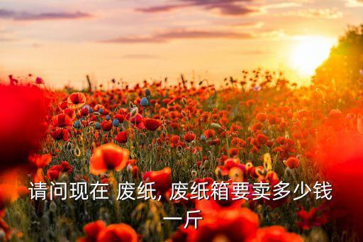 在中国废纸市场价多少钱一斤,废纸的市场价是多少