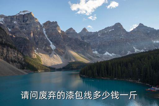 请问废弃的漆包线多少钱一斤