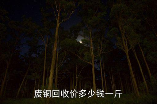 废铜回收价多少钱一斤