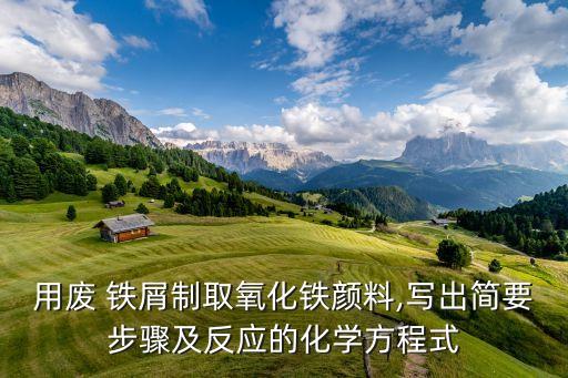 用废 铁屑制取氧化铁颜料,写出简要步骤及反应的化学方程式