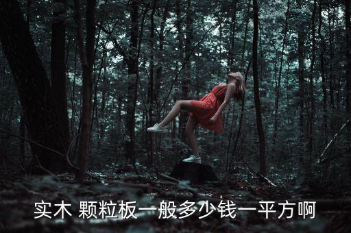 实木 颗粒板一般多少钱一平方啊
