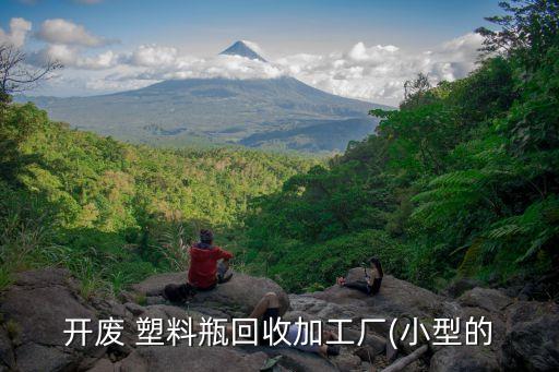 开废 塑料瓶回收加工厂(小型的
