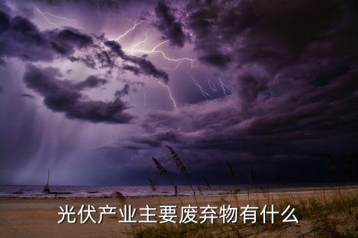 光伏产业主要废弃物有什么