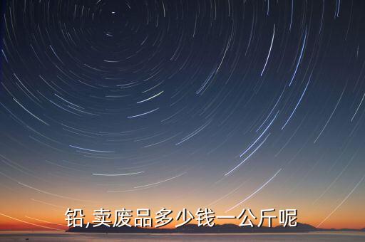 铅,卖废品多少钱一公斤呢