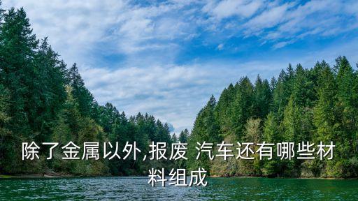 除了金属以外,报废 汽车还有哪些材料组成