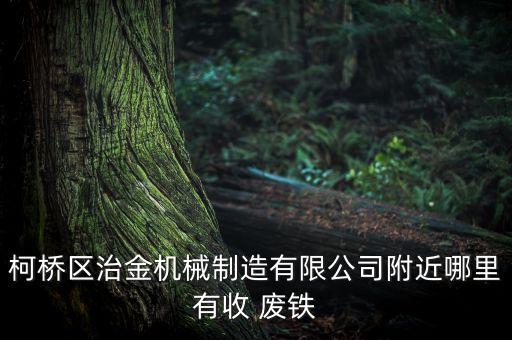 柯桥区治金机械制造有限公司附近哪里有收 废铁