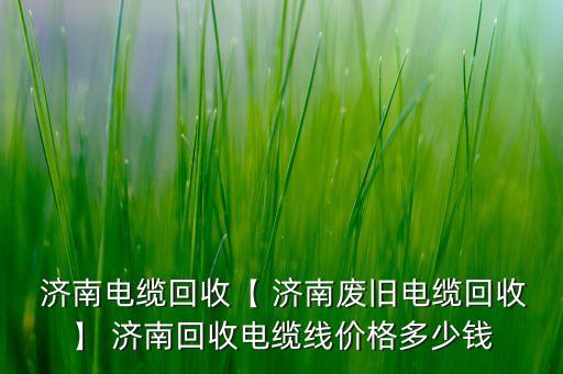  济南电缆回收【 济南废旧电缆回收】 济南回收电缆线价格多少钱