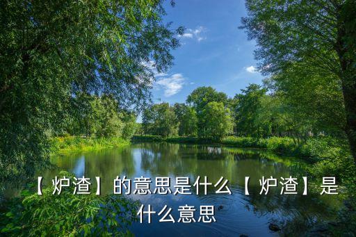 【 炉渣】的意思是什么【 炉渣】是什么意思