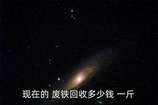 现在的 废铁回收多少钱 一斤