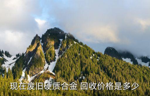 现在废旧硬质合金 回收价格是多少