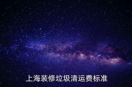  上海装修垃圾清运费标准