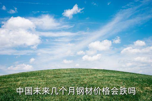 中国未来几个月钢材价格会跌吗