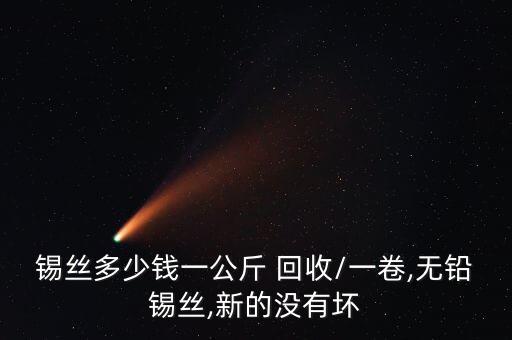 锡丝多少钱一公斤 回收/一卷,无铅锡丝,新的没有坏