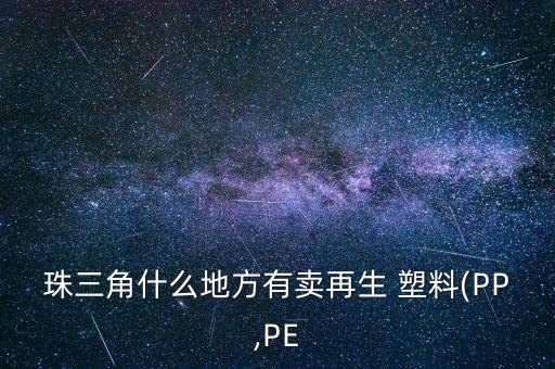 珠三角什么地方有卖再生 塑料(PP,PE