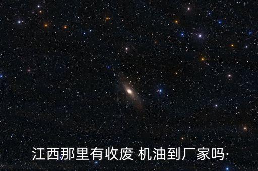  江西那里有收废 机油到厂家吗·