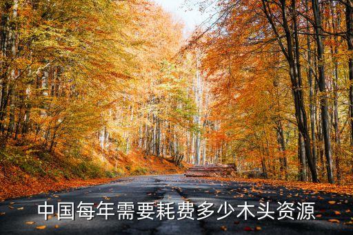 中国每年需要耗费多少木头资源